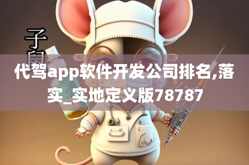 代驾app软件开发公司排名,落实_实地定义版78787