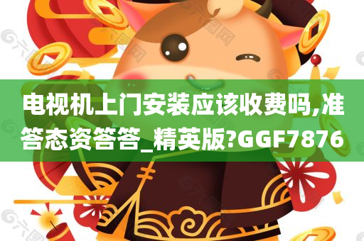 电视机上门安装应该收费吗,准答态资答答_精英版?GGF7876