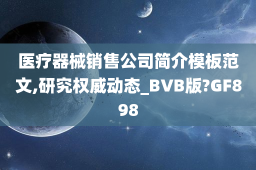 医疗器械销售公司简介模板范文,研究权威动态_BVB版?GF898