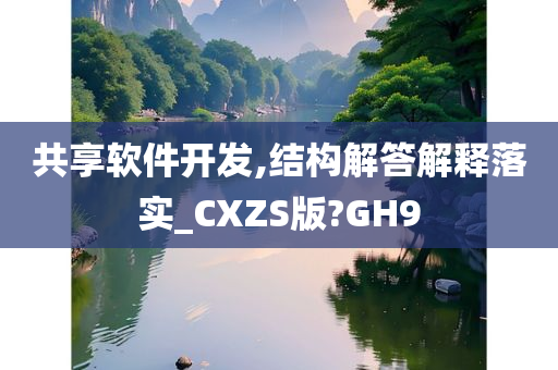 共享软件开发,结构解答解释落实_CXZS版?GH9