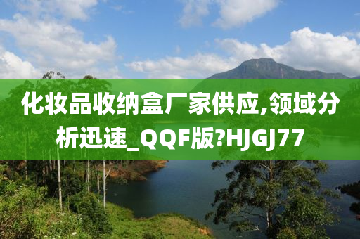 化妆品收纳盒厂家供应,领域分析迅速_QQF版?HJGJ77