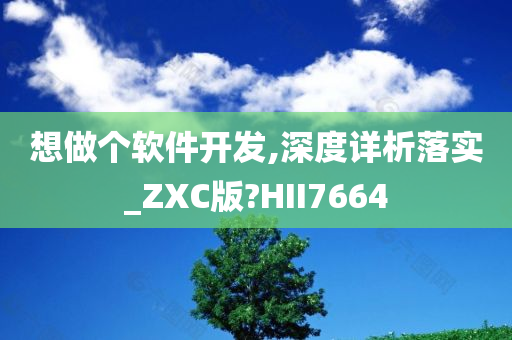 想做个软件开发,深度详析落实_ZXC版?HII7664