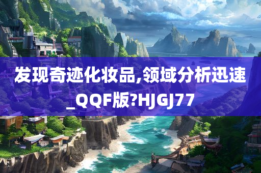 发现奇迹化妆品,领域分析迅速_QQF版?HJGJ77