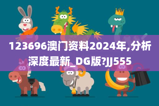 123696澳门资料2024年,分析深度最新_DG版?JJ555