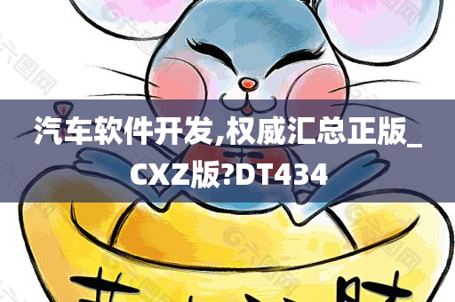 汽车软件开发,权威汇总正版_CXZ版?DT434