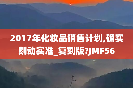 2017年化妆品销售计划,确实刻动实准_复刻版?JMF56