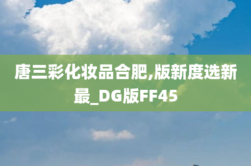 唐三彩化妆品合肥,版新度选新最_DG版FF45