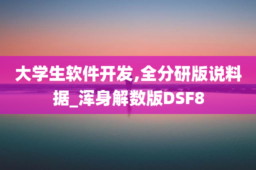 大学生软件开发,全分研版说料据_浑身解数版DSF8