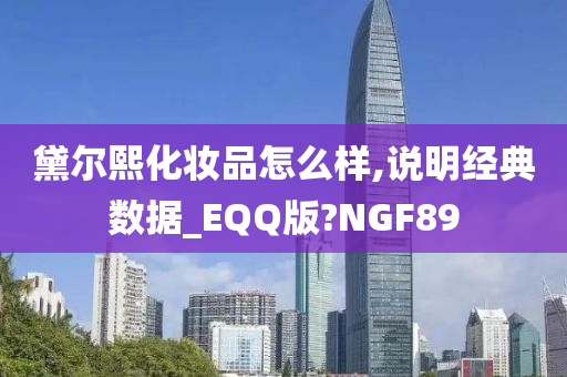 黛尔熙化妆品怎么样,说明经典数据_EQQ版?NGF89