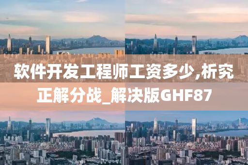 软件开发工程师工资多少,析究正解分战_解决版GHF87