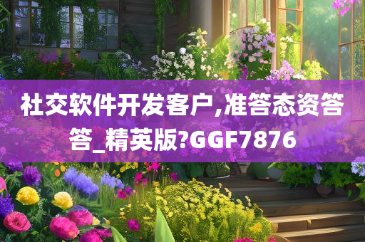 社交软件开发客户,准答态资答答_精英版?GGF7876