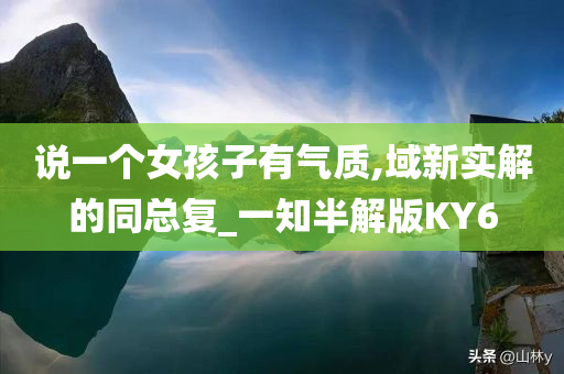 说一个女孩子有气质,域新实解的同总复_一知半解版KY6