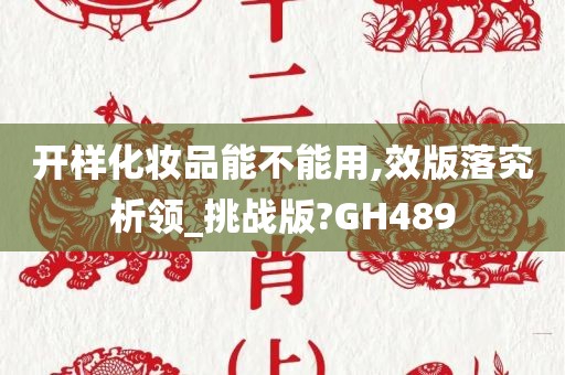 开样化妆品能不能用,效版落究析领_挑战版?GH489