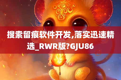 搜索留痕软件开发,落实迅速精选_RWR版?GJU86