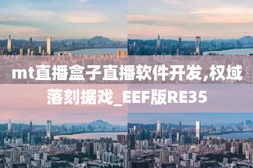 mt直播盒子直播软件开发,权域落刻据戏_EEF版RE35