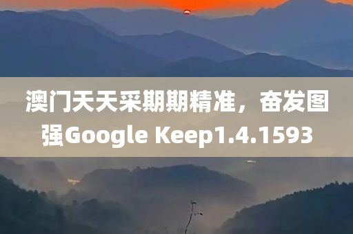 澳门天天采期期精准，奋发图强Google Keep1.4.1593