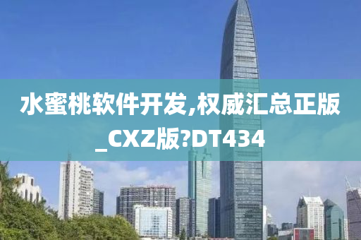 水蜜桃软件开发,权威汇总正版_CXZ版?DT434