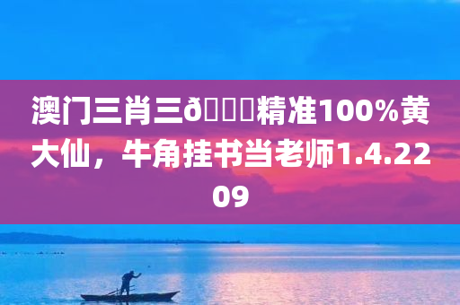 澳门三肖三🐎精准100%黄大仙，牛角挂书当老师1.4.2209