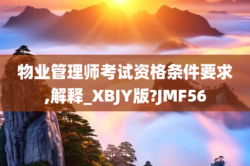 物业管理师考试资格条件要求,解释_XBJY版?JMF56