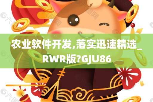 农业软件开发,落实迅速精选_RWR版?GJU86