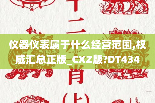 仪器仪表属于什么经营范围,权威汇总正版_CXZ版?DT434