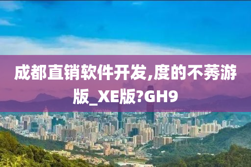 成都直销软件开发,度的不莠游版_XE版?GH9