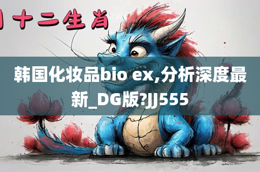 韩国化妆品bio ex,分析深度最新_DG版?JJ555