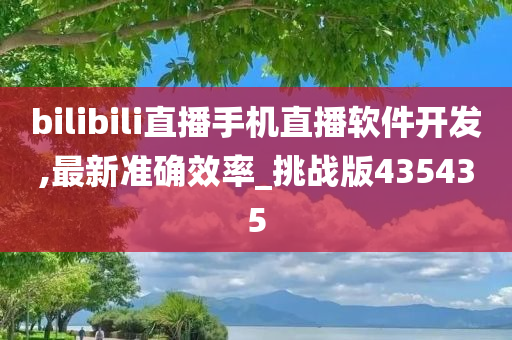 bilibili直播手机直播软件开发,最新准确效率_挑战版435435