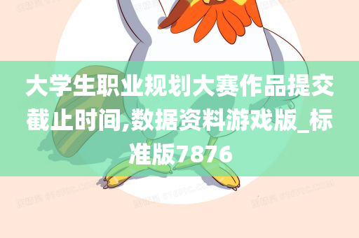 大学生职业规划大赛作品提交截止时间,数据资料游戏版_标准版7876