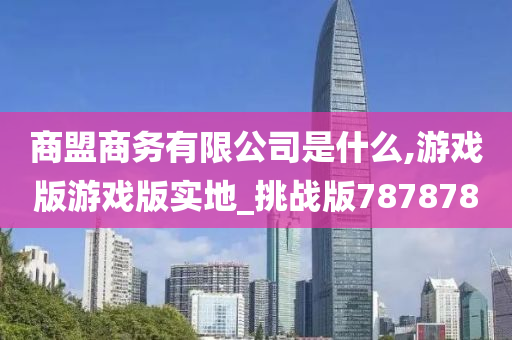 商盟商务有限公司是什么,游戏版游戏版实地_挑战版787878