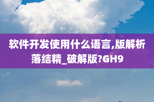 软件开发使用什么语言,版解析落结精_破解版?GH9