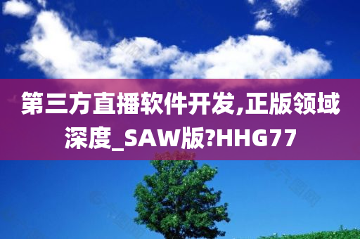 第三方直播软件开发,正版领域深度_SAW版?HHG77