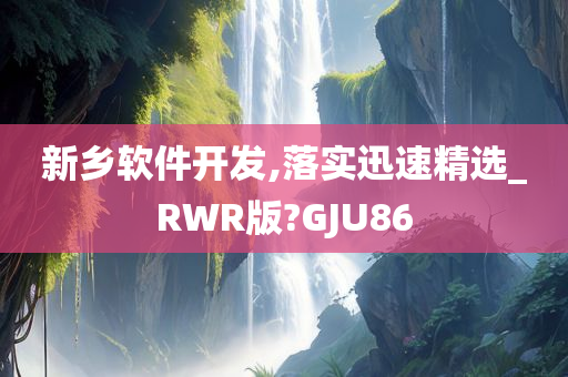 新乡软件开发,落实迅速精选_RWR版?GJU86