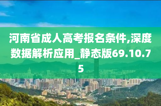 河南省成人高考报名条件,深度数据解析应用_静态版69.10.75