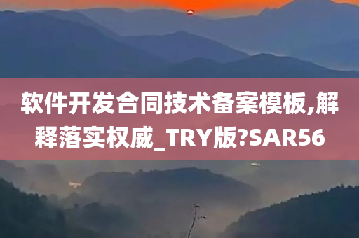 软件开发合同技术备案模板,解释落实权威_TRY版?SAR56