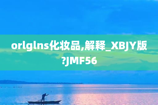 orlglns化妆品,解释_XBJY版?JMF56