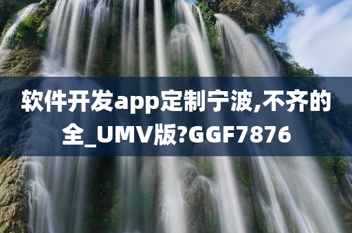 软件开发app定制宁波,不齐的全_UMV版?GGF7876