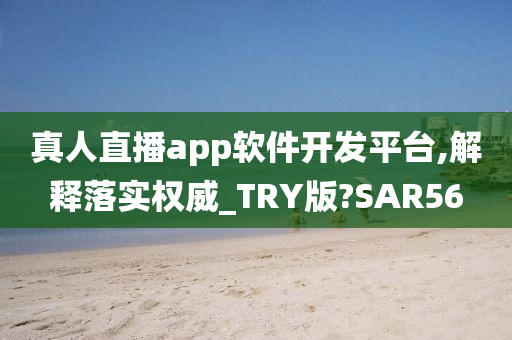 真人直播app软件开发平台,解释落实权威_TRY版?SAR56