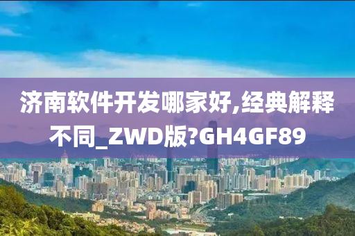 济南软件开发哪家好,经典解释不同_ZWD版?GH4GF89