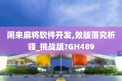 闲来麻将软件开发,效版落究析领_挑战版?GH489