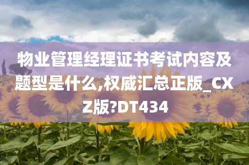 物业管理经理证书考试内容及题型是什么,权威汇总正版_CXZ版?DT434