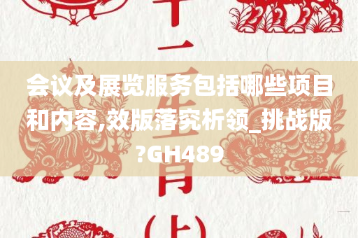 会议及展览服务包括哪些项目和内容,效版落究析领_挑战版?GH489