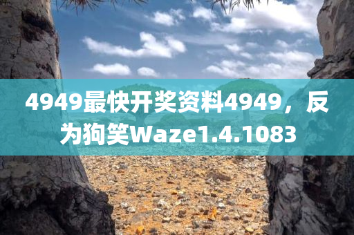 4949最快开奖资料4949，反为狗笑Waze1.4.1083