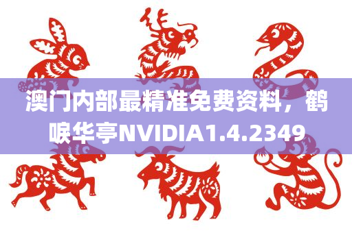 澳门内部最精准免费资料，鹤唳华亭NVIDIA1.4.2349