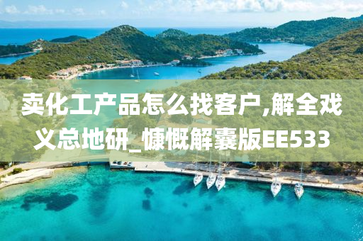 卖化工产品怎么找客户,解全戏义总地研_慷慨解囊版EE533