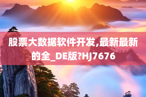 股票大数据软件开发,最新最新的全_DE版?HJ7676