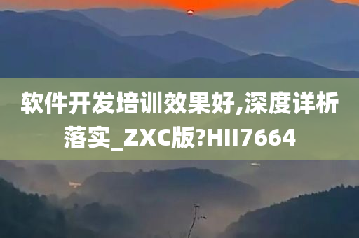 软件开发培训效果好,深度详析落实_ZXC版?HII7664