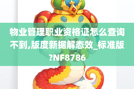 物业管理职业资格证怎么查询不到,版度新据解态效_标准版?NF8786