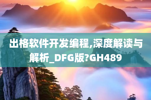 出格软件开发编程,深度解读与解析_DFG版?GH489