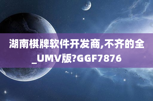 湖南棋牌软件开发商,不齐的全_UMV版?GGF7876